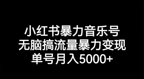 小红书暴力音乐号，无脑搞流量暴力变现，单号月入5000+