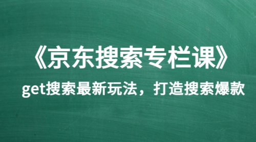 《京东搜索专栏课》get搜索最新玩法，打造搜索爆款（价值1980） 