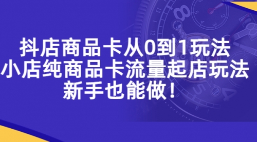 抖店商品卡从0到1玩法，小店纯商品卡流量起店玩法，新手也能做！ 