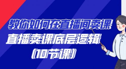 教你如何在直播间卖课的语法，直播卖课底层逻辑（10节课）