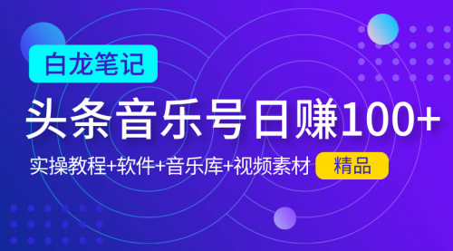 【白龙笔记】今日头条音乐号日赚100实操教程 