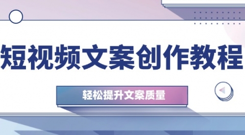 短视频文案创作教程：从钉子思维到实操结构整改，轻松提升文案质量