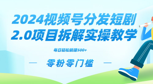 2024视频分发短剧2.0项目拆解实操教学，零粉零门槛可矩阵分裂推广管道收益