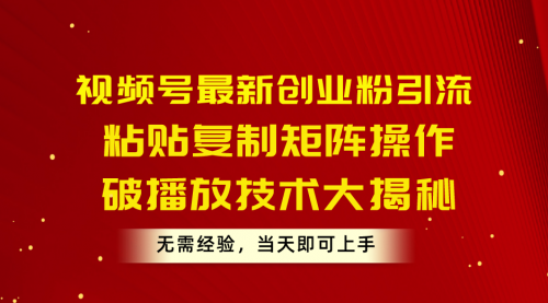 视频号最新创业粉引流，粘贴复制矩阵操作，破播放技术大揭秘