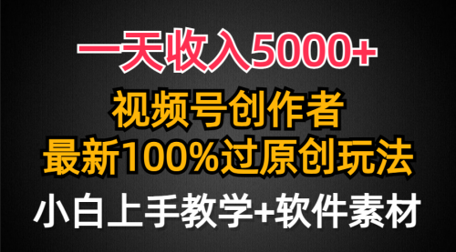 一天收入5000+，视频号创作者，最新100%原创玩法