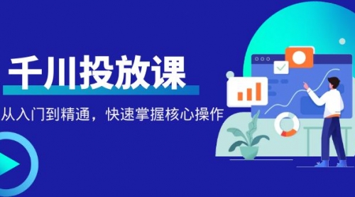 千万级直播操盘手带你玩转千川投放：从入门到精通，快速掌握核心操作 