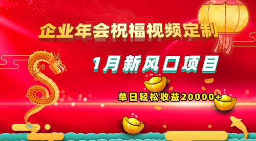 1月新风口项目，有嘴就能做，企业年会祝福视频定制，单日轻松收益20000+