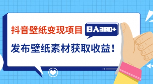 抖音壁纸变现项目：实战日入380+发布壁纸素材获取收益！ 