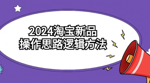 2024淘宝新品操作思路逻辑方法（6节视频课）