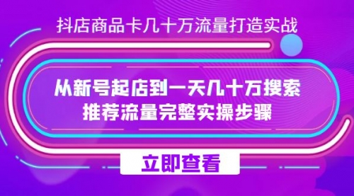 抖店-商品卡几十万流量打造实战，从新号起店到一天几十万搜索、推荐流量