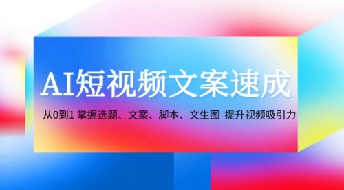 AI短视频文案速成：从0到1 掌握选题、文案、脚本、文生图 提升视频吸引力