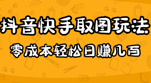 2023抖音快手取图玩法：一个人在家就能做，超简单，0成本 