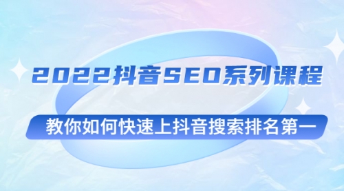 2022抖音SEO系列课程，教你如何快速上抖音搜索排名第一