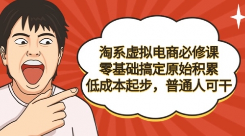 淘系虚拟电商必修课，零基础搞定原始积累，低成本起步，普通人可干