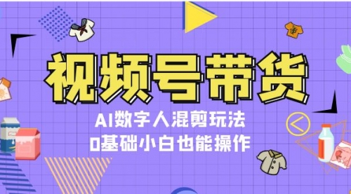 视频号带货，AI数字人混剪玩法，0基础小白也能操作