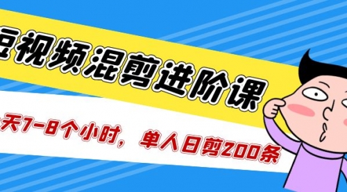 短视频混剪/进阶课，一天7-8个小时，单人日剪200条实战攻略教学 