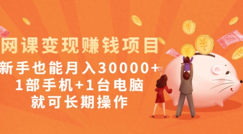 网课变现赚钱项目：新手也能月入30000+1部手机+1台电脑就可长期操作