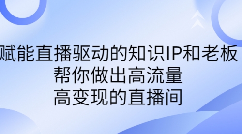 赋能直播驱动的知识IP和老板，帮你做出高流量、高变现的直播间