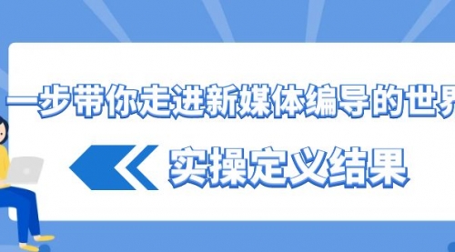 一步带你走进 新媒体编导的世界，实操定义结果