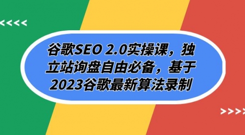 谷歌SEO 2.0实操课，独立站询盘自由必备，基于2023谷歌最新算法录制