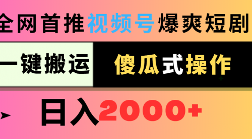 视频号爆爽短剧推广，一键搬运，傻瓜式操作，日入2000+