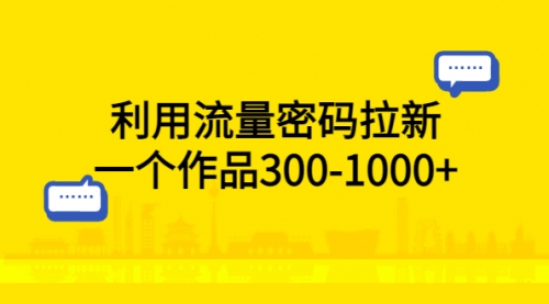 利用流量密码拉新，一个作品300-1000+ 