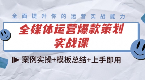 全媒体运营爆款策划实战课：案例实操+模板总结+上手即用（111节课时） 