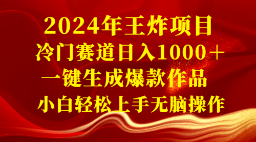 2024年王炸项目 冷门赛道日入1000＋一键生成爆款作品