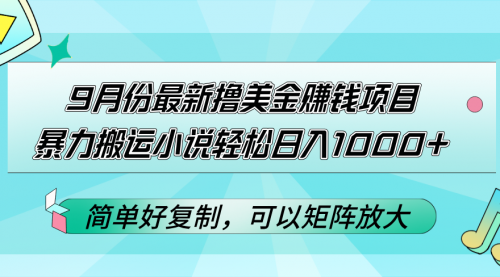 9月份最新撸美金赚钱项目，暴力搬运小说轻松日入1000+