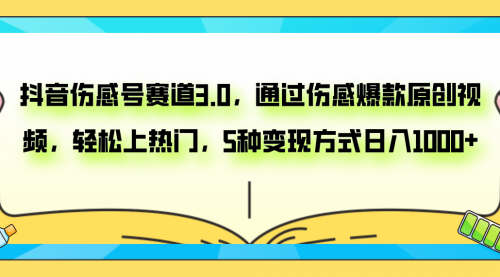 抖音伤感号赛道3.0，通过伤感爆款原创视频，轻松上热门，5种变现日入1000+