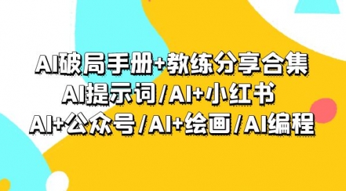 AI破局手册+教练分享合集：AI提示词/AI+小红书 /AI+公众号/AI+绘画/AI编程