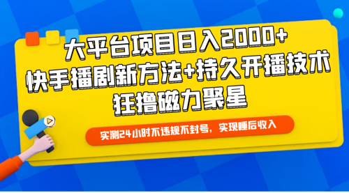 大平台项目日入2000+，快手播剧新方法+持久开播技术，狂撸磁力聚星