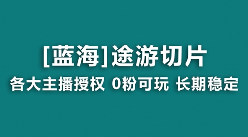 抖音途游切片，龙年第一个蓝海项目，提供授权和素材，长期稳定，月入过万