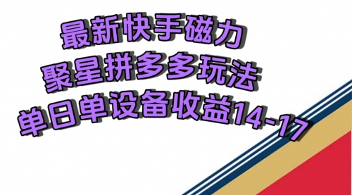 最新快手磁力聚星撸拼多多玩法，单设备单日收益14—17元