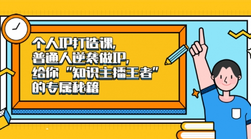 个人IP打造课，普通人逆袭做IP，给你“知识主播王者”的专属秘籍