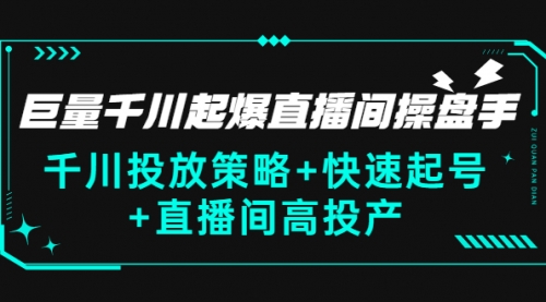 巨量千川起爆直播间操盘手，千川投放策略+快速起号+直播间高投产(价值5000)