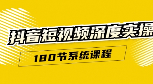 抖音短视频深度实操：直接一步到位，听了就能用（180节系统课程）