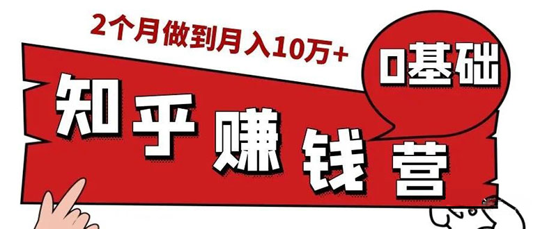 知乎赚钱实战营，0门槛，每天1小时 在家每月躺赚10W+（完整版19节视频课）