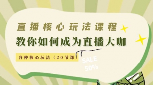 直播核心玩法：教你如何成为直播大咖，各种核心玩法（20节课） 