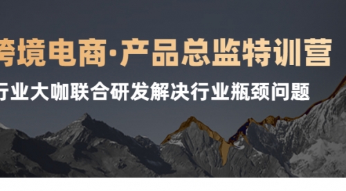 跨境电商·产品总监特训营，行业大咖联合研发解决行业瓶颈问题