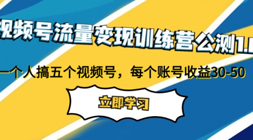 视频号流量变现训练营公测1.0：一个人搞五个视频号，每个账号收益30-50