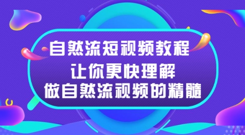 自然流短视频教程，让你更快理解做自然流视频的精髓