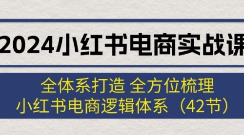 2024小红书电商实战课：全体系打造 全方位梳理 小红书电商逻辑体系