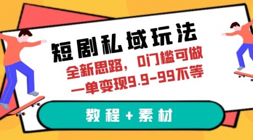 短剧私域玩法，全新思路，0门槛可做，一单变现9.9-99不等（教程+素材）