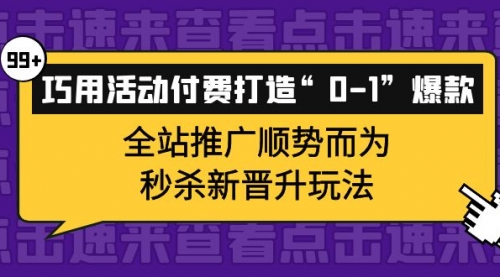 巧用活动付费打造“0-1”爆款，全站推广顺势而为，秒杀新晋升玩法 