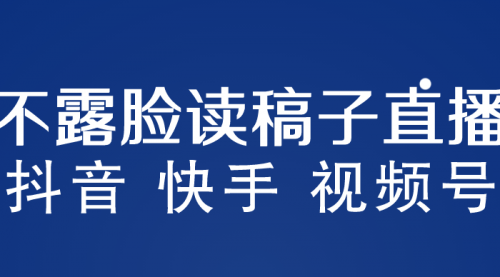 不露脸读稿子直播玩法，抖音快手视频号，月入3w+详细视频课程 