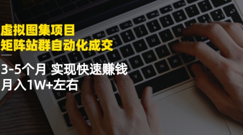 虚拟图集项目：矩阵站群自动化成交，3-5个月 实现快速赚钱 月入1W+左右