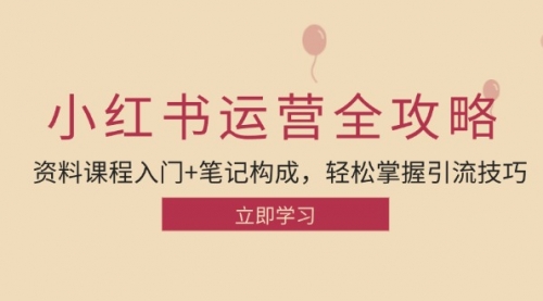 小红书运营引流全攻略：资料课程入门+笔记构成，轻松掌握引流技巧