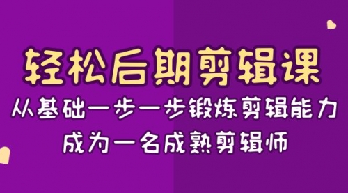 轻松后期-剪辑课：从基础一步一步锻炼剪辑能力，成为一名成熟剪辑师-15节课