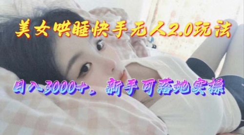 美女哄睡快手无人2.0赛道，日收3000+，新手可落地实操